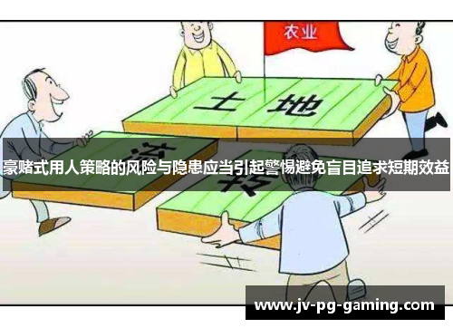 豪赌式用人策略的风险与隐患应当引起警惕避免盲目追求短期效益