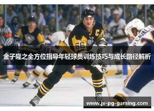金子隆之全方位指导年轻球员训练技巧与成长路径解析 金子隆之全方位指导年轻球员训练技巧与成长路径解析