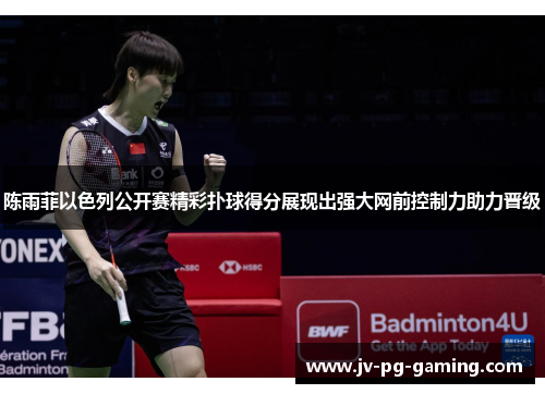 陈雨菲以色列公开赛精彩扑球得分展现出强大网前控制力助力晋级 陈雨菲以色列公开赛精彩扑球得分展现出强大网前控制力助力晋级