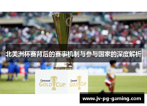 北美洲杯赛背后的赛事机制与参与国家的深度解析 北美洲杯赛背后的赛事机制与参与国家的深度解析