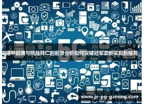 德甲困境与挑战拜仁的前景分析如何突破冠军垄断实现新格局 德甲困境与挑战拜仁的前景分析如何突破冠军垄断实现新格局