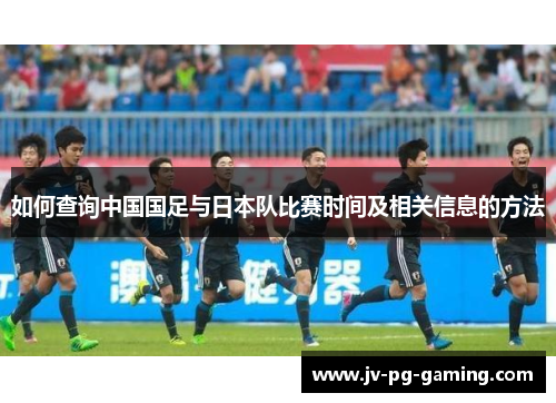 如何查询中国国足与日本队比赛时间及相关信息的方法 如何查询中国国足与日本队比赛时间及相关信息的方法