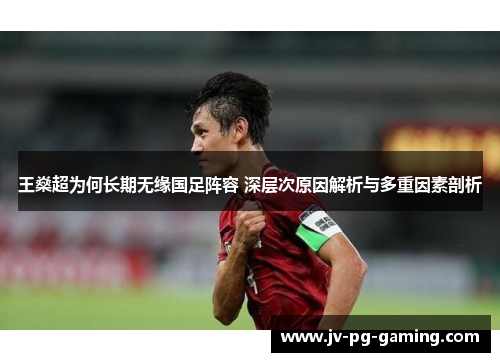 王燊超为何长期无缘国足阵容 深层次原因解析与多重因素剖析 王燊超为何长期无缘国足阵容 深层次原因解析与多重因素剖析