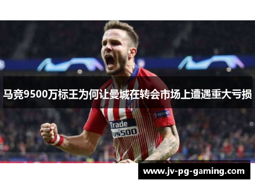 马竞9500万标王为何让曼城在转会市场上遭遇重大亏损