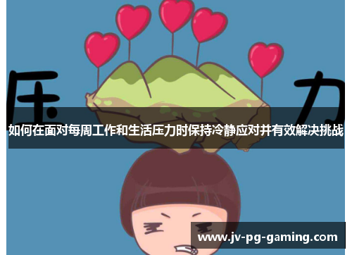 如何在面对每周工作和生活压力时保持冷静应对并有效解决挑战 如何在面对每周工作和生活压力时保持冷静应对并有效解决挑战