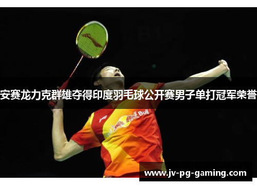 安赛龙力克群雄夺得印度羽毛球公开赛男子单打冠军荣誉