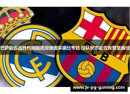 巴萨能否战胜伤病困扰迎接国家德比考验 球队状态能否恢复至最佳 巴萨能否战胜伤病困扰迎接国家德比考验 球队状态能否恢复至最佳