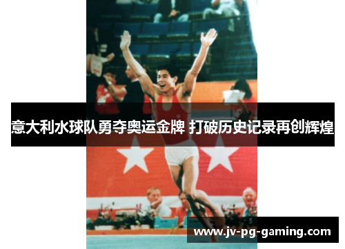 意大利水球队勇夺奥运金牌 打破历史记录再创辉煌