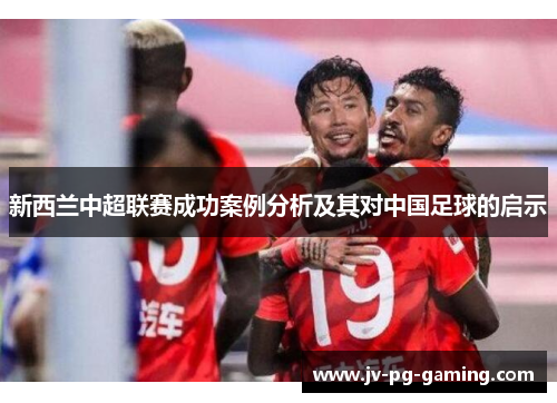 新西兰中超联赛成功案例分析及其对中国足球的启示 新西兰中超联赛成功案例分析及其对中国足球的启示