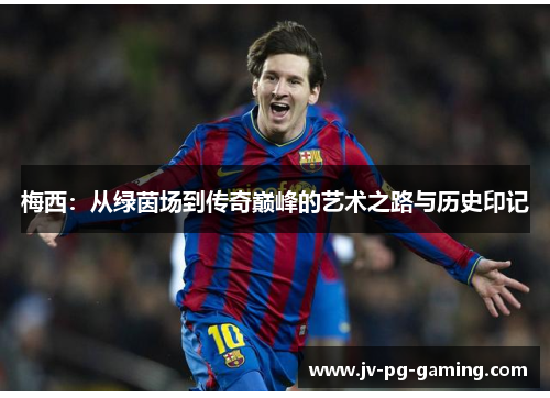 梅西：从绿茵场到传奇巅峰的艺术之路与历史印记