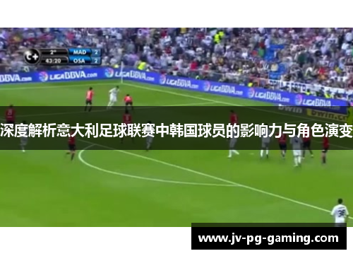 深度解析意大利足球联赛中韩国球员的影响力与角色演变