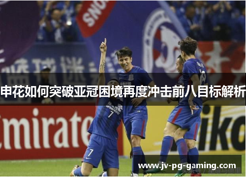 申花如何突破亚冠困境再度冲击前八目标解析