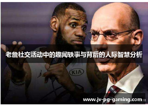 老詹社交活动中的趣闻轶事与背后的人际智慧分析