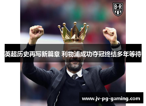 英超历史再写新篇章 利物浦成功夺冠终结多年等待