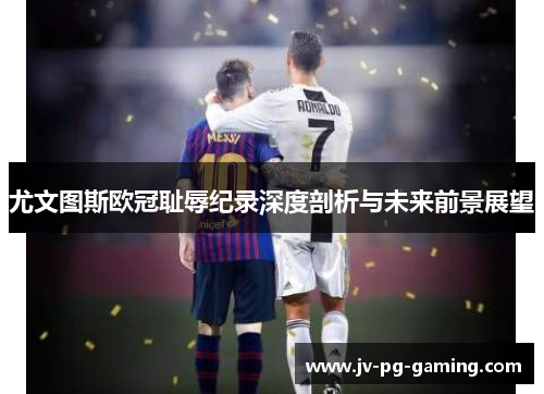 尤文图斯欧冠耻辱纪录深度剖析与未来前景展望