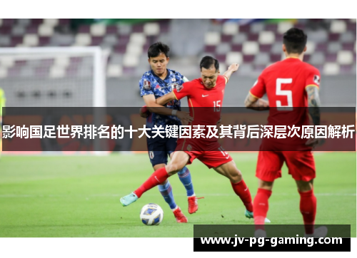影响国足世界排名的十大关键因素及其背后深层次原因解析