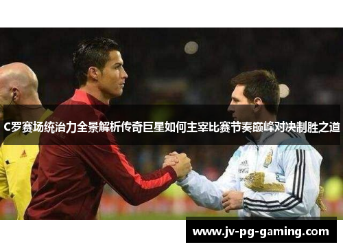 C罗赛场统治力全景解析传奇巨星如何主宰比赛节奏巅峰对决制胜之道