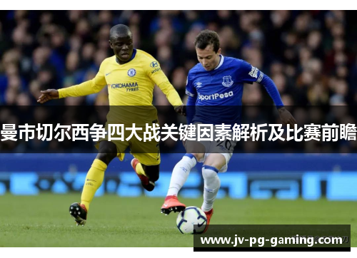 曼市切尔西争四大战关键因素解析及比赛前瞻