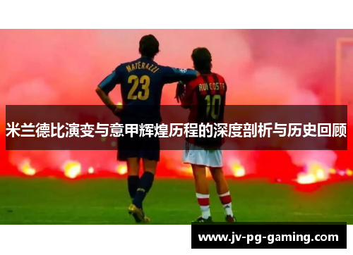 米兰德比演变与意甲辉煌历程的深度剖析与历史回顾 米兰德比演变与意甲辉煌历程的深度剖析与历史回顾