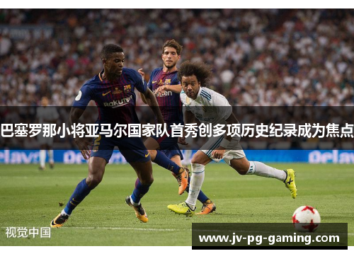 巴塞罗那小将亚马尔国家队首秀创多项历史纪录成为焦点