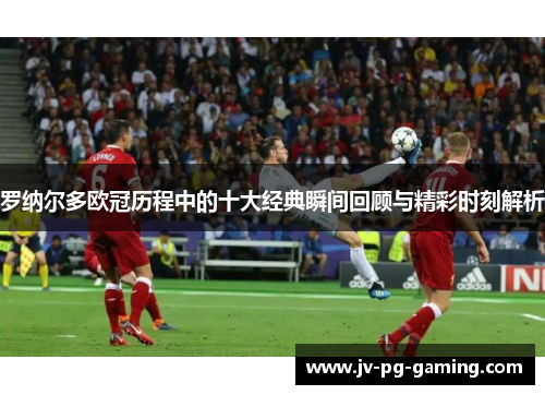 罗纳尔多欧冠历程中的十大经典瞬间回顾与精彩时刻解析