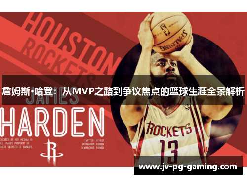 詹姆斯·哈登：从MVP之路到争议焦点的篮球生涯全景解析