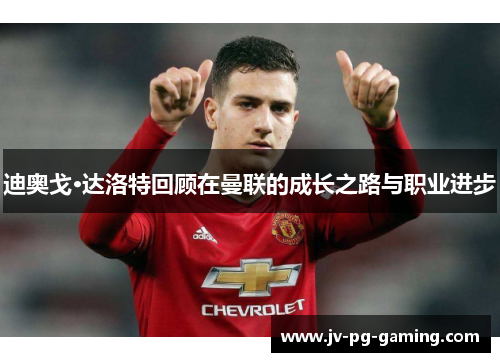 迪奥戈·达洛特回顾在曼联的成长之路与职业进步