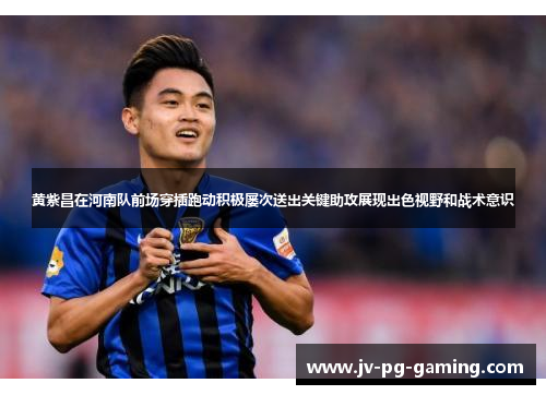 黄紫昌在河南队前场穿插跑动积极屡次送出关键助攻展现出色视野和战术意识