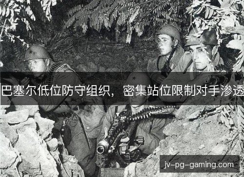 巴塞尔低位防守组织，密集站位限制对手渗透