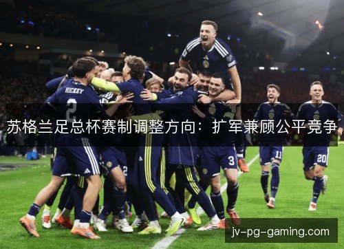 苏格兰足总杯赛制调整方向：扩军兼顾公平竞争